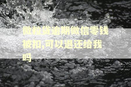 微粒贷逾期微信零钱被扣,可以退还给我吗
