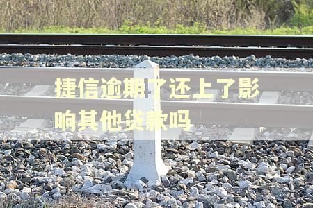 捷信逾期了还上了影响其他贷款吗