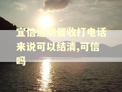 宜信逾期催收打电话来说可以结清,可信吗