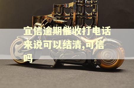 宜信逾期催收打电话来说可以结清,可信吗