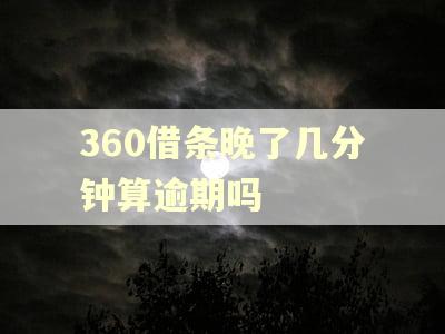 360借条晚了几分钟算逾期吗