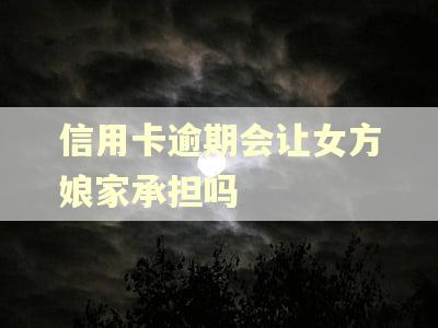 信用卡逾期会让女方娘家承担吗 信用卡逾期会让女方娘家承担吗