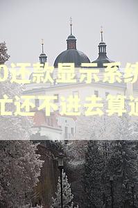 360还款显示系统繁忙还不进去算逾期吗 360还款显示系统繁忙还不进去算逾期吗