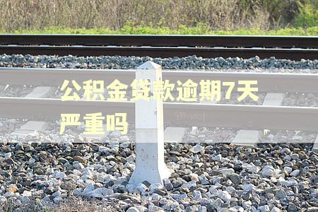 公积金贷款逾期7天严重吗