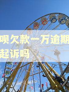 借呗欠款一万逾期会被起诉吗