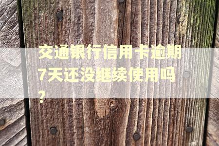 交通银行信用卡逾期7天还没继续使用吗?