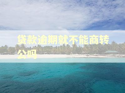 贷款逾期就不能商转公吗