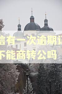 征信有一次逾期记录就不能商转公吗