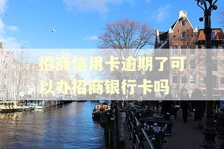 招商信用卡逾期了可以办招商银行卡吗