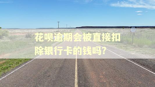 花呗逾期会被直接扣除银行卡的钱吗?