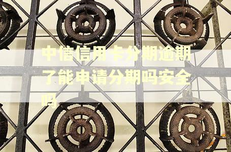 中信信用卡分期逾期了能申请分期吗安全吗