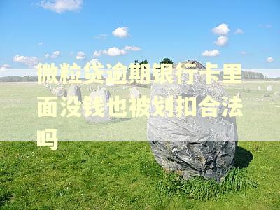 微粒贷逾期银行卡里面没钱也被划扣合法吗