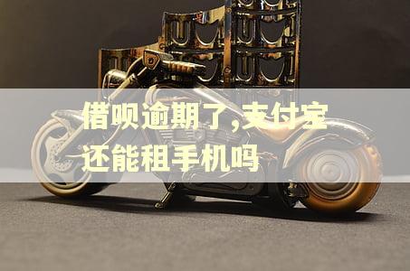 借呗逾期了,支付宝还能租手机吗