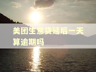 美团生意贷延后一天算逾期吗