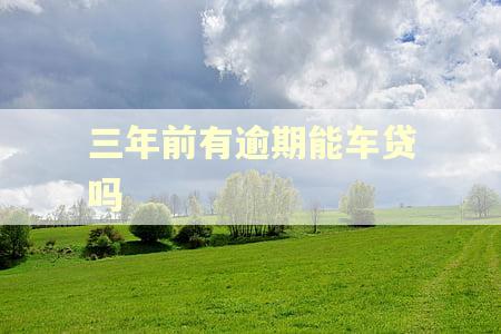 三年前有逾期能车贷吗