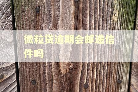 微粒贷逾期会邮递信件吗 微粒贷逾期会邮递信件吗