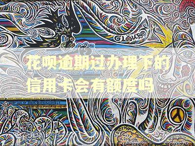 花呗逾期过办理下的信用卡会有额度吗