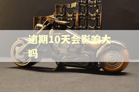 逾期10天会影响大吗
