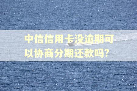 中信信用卡没逾期可以协商分期还款吗?