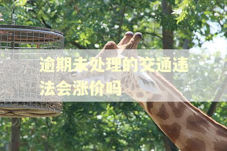逾期未处理的交通违法会涨价吗