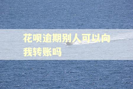 花呗逾期别人可以向我转账吗