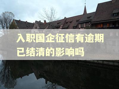 入职国企征信有逾期已结清的影响吗