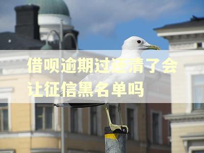 借呗逾期过还清了会让征信黑名单吗