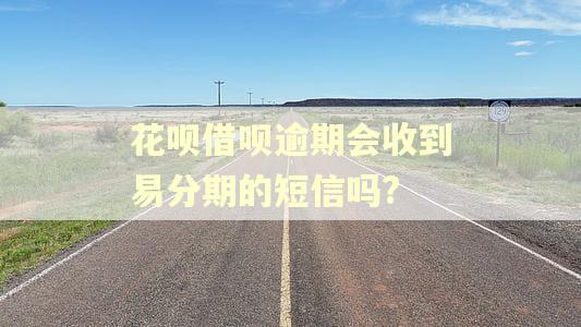 花呗借呗逾期会收到易分期的短信吗?