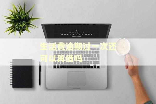 生活费逾期过一次还可以再借吗