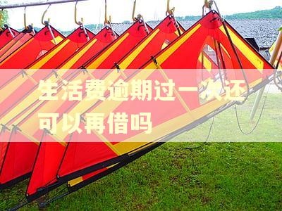 生活费逾期过一次还可以再借吗