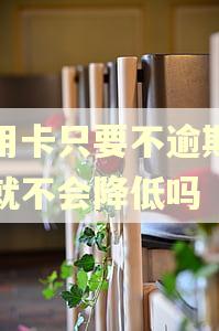 信用卡只要不逾期额度就不会降低吗