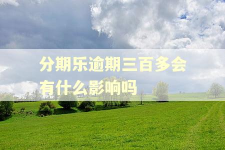 分期乐逾期三百多会有什么影响吗