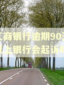 工商银行逾期90天以上银行会起诉吗