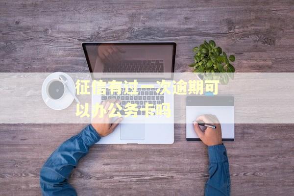 征信有过一次逾期可以办公务卡吗