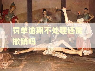 罚单逾期不处理还能撤销吗