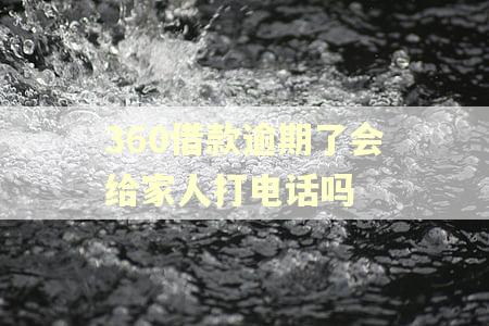360借款逾期了会给家人打电话吗
