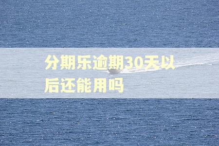 分期乐逾期30天以后还能用吗