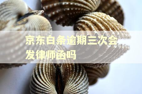 京东白条逾期三次会发律师函吗