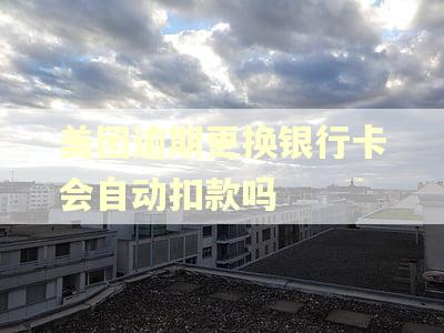 美团逾期更换银行卡会自动扣款吗