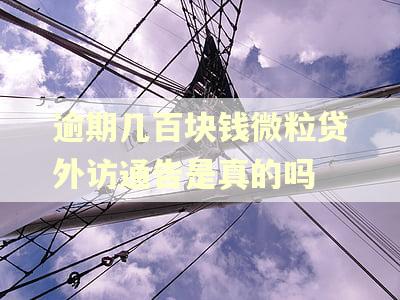 逾期几百块钱微粒贷外访通告是真的吗