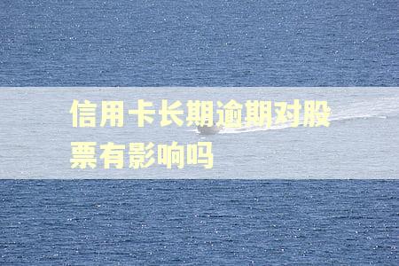 信用卡长期逾期对股票有影响吗