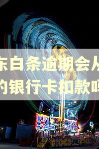 京东白条逾期会从解绑的银行卡扣款吗