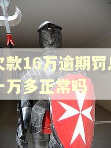 欠款16万逾期罚息一万多正常吗 欠款16万逾期罚息一万多正常吗