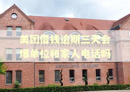 美团借钱逾期三天会爆单位和家人电话吗