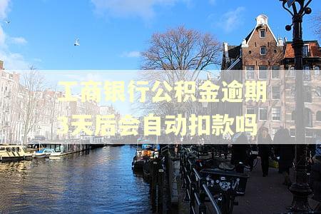 工商银行公积金逾期3天后会自动扣款吗