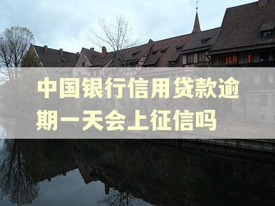 中国银行信用贷款逾期一天会上征信吗