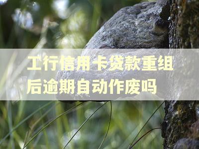 工行信用卡贷款重组后逾期自动作废吗