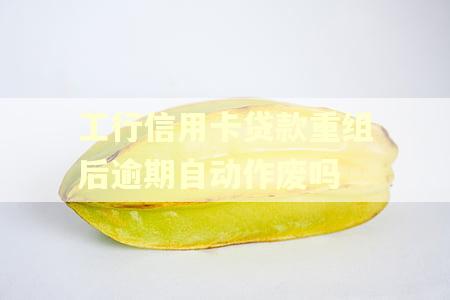 工行信用卡贷款重组后逾期自动作废吗
