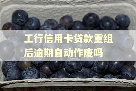 工行信用卡贷款重组后逾期自动作废吗