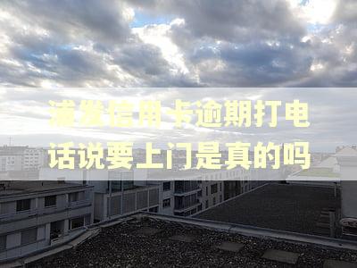浦发信用卡逾期打电话说要上门是真的吗
